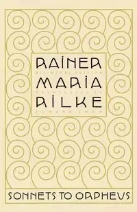 Sonnets to Orpheus - Maria Rilke Rainer