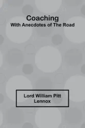 Coaching, With Anecdotes Of The Road - William Lennox Lord Pitt