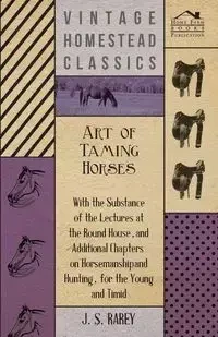 Art Of Taming Horses; With The Substance Of The Lectures At The Round House, And Additional Chapters On Horsemanship And Hunting, For The Young And Timid. - Anon