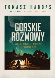 Górskie rozmowy. Ludzie, miejsca i historie... - Tomasz Habdas