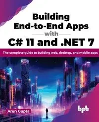Building End-to-End Apps with C# 11 and .NET 7 - Gupta Arun