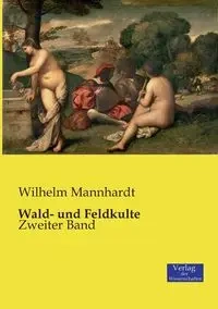 Wald- und Feldkulte - Wilhelm Mannhardt