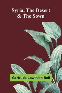 Syria, the Desert & the Sown - Bell Gertrude Lowthian