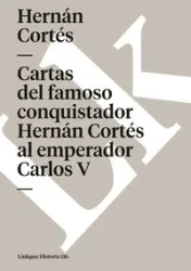 Cartas del famoso conquistador Hernán Cortés al emperador Carlos V - Cortés Hernán