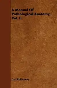 A Manual Of Pathological Anatomy; Vol. I. - Carl Rokitansky