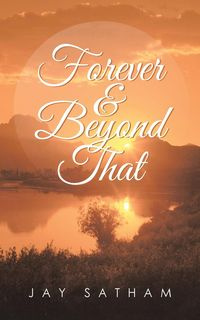 Forever & Beyond That - Jay Satham