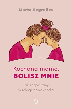Kochana mamo, bolisz mnie. Jak zagoić rany... - Marta Segrelles