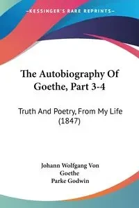 The Autobiography Of Goethe, Part 3-4 - Von Goethe Johann Wolfgang