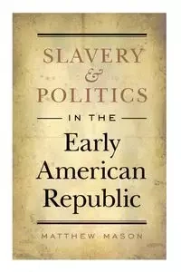 Slavery and Politics in the Early American Republic - Mason Matthew