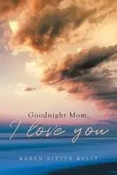 Goodnight Mom, I love you - Kelly Karen Ritter