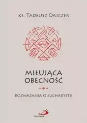 Miłująca obecność. Rozważania o Eucharystii - ks. Tadeusz Dajczer
