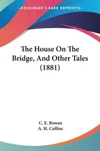The House On The Bridge, And Other Tales (1881) - Bowen C. E.