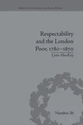 Respectability and the London Poor, 1780-1870 - Lynn MacKay