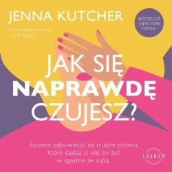 audiobook Jak się NAPRAWDĘ czujesz? Szczere odpowiedzi na trudne pytania, które dadzą ci siłę, by żyć w zgodzie ze sobą - Jenna Kutcher