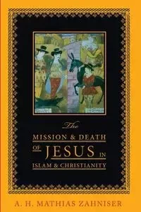 The Mission and Death of Jesus in Islam and Christianity - Zahniser A. H. Mathias