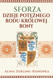 Sforza. Dzieje potężnego rodu królowej Bony - Alina Zerling-Konopka