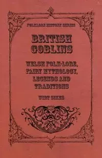 British Goblins - Welsh Folk-Lore, Fairy Mythology, Legends and Traditions - Sikes Wirt