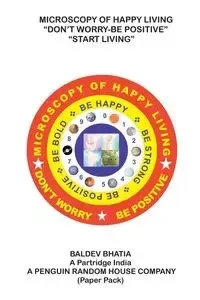 Microscopy of Happy Living - Don't Worry Be Positive - Start Living Be Positive Be Brave Be Strong and Be Happy - Bhatia Baldev