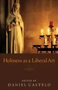 Holiness as a Liberal Art - Castelo Daniel