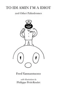 To Idi Amin I'm a Idiot and Other Palindromes - Fred Yannantuono