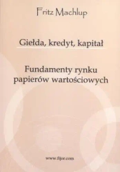 Giełda, kredyt, kapitał. Fundamenty rynku... - Fritz Machlup