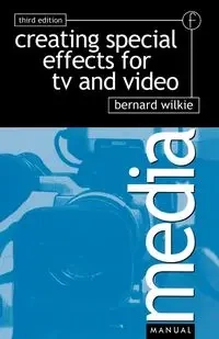Creating Special Effects for TV andVideo - Bernard Wilkie