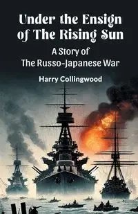 Under the Ensign of the Rising Sun A Story of the Russo-Japanese War - Harry Collingwood