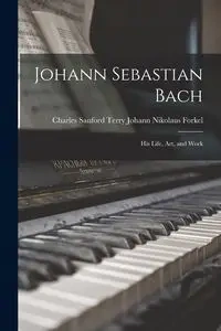 Johann Sebastian Bach - Charles Sanford Terry Nikolaus Forkel