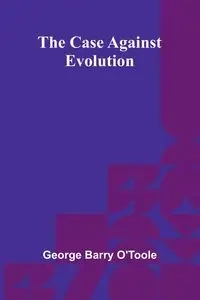 The Case Against Evolution - Barry George O'Toole