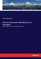 Des Herrn Abt Jacquins Abhandlung von der Gesundheit. - Neuhofer Georg