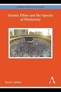 Islamic Ethos and the Specter of Modernity - Vahdat Farzin