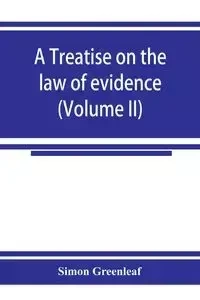 A treatise on the law of evidence (Volume II) - Simon Greenleaf