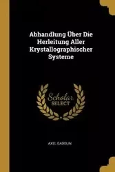 Abhandlung Über Die Herleitung Aller Krystallographischer Systeme - Gadolin Axel