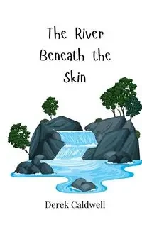 The River Beneath the Skin - Derek Caldwell
