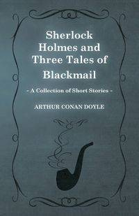 Sherlock Holmes and Three Tales of Blackmail ;A Collection of Short Mystery Stories - With Original Illustrations by Sidney Paget & Charles R. Macauley - Arthur Conan Doyle