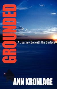 GROUNDED; A Journey Beneath The Surface - Ann Kronlage