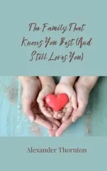 The Family That Knows You Best (And Still Loves You) - Alexander Thornton