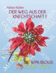 Der Weg aus der Knechtschaft I - Die WPK-Blogs 2008-2012 - Adrian Kübler