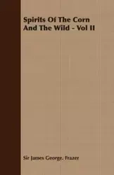 Spirits of the Corn and the Wild - Vol II - James George Frazer
