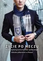 Życie po meczu. Formy wykorzystania kapitału społecznego kibiców piłkarskich w Polsce - Mateusz Grodecki