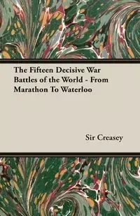 The Fifteen Decisive War Battles of the World - From Marathon to Waterloo - Edward Creasey