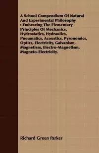 A School Compendium Of Natural And Experimental Philosophy - Parker Richard Green