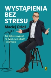 eBook Wystąpienia bez stresu. Jak dobrze wypaść na żywo, w mediach i internecie - Maciej Orłoś epub