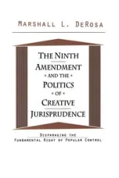 The Ninth Amendment and the Politics of Creative Jurisprudence - Marshall DeRosa