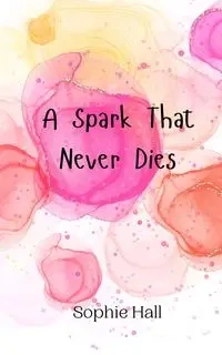 A Spark That Never Dies - Sophie Hall
