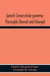 Spanish Conversation-Grammar, Thoroughly Revised And Enlarged - Charles Marquard Sauer