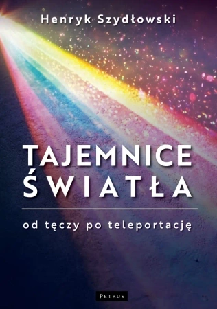 Tajemnice Światła. Od tęczy do teleportacji - Henryk Szydłowski