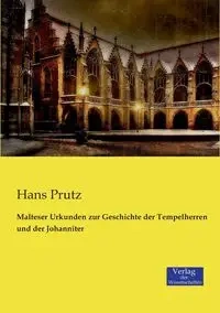 Malteser Urkunden zur Geschichte der Tempelherren und der Johanniter - Hans Prutz