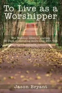To Live as a Worshipper - Bryant Jason