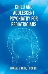 Child and Adolescent Psychiatry for Pediatricians - Bakht FRCP (C) Murad